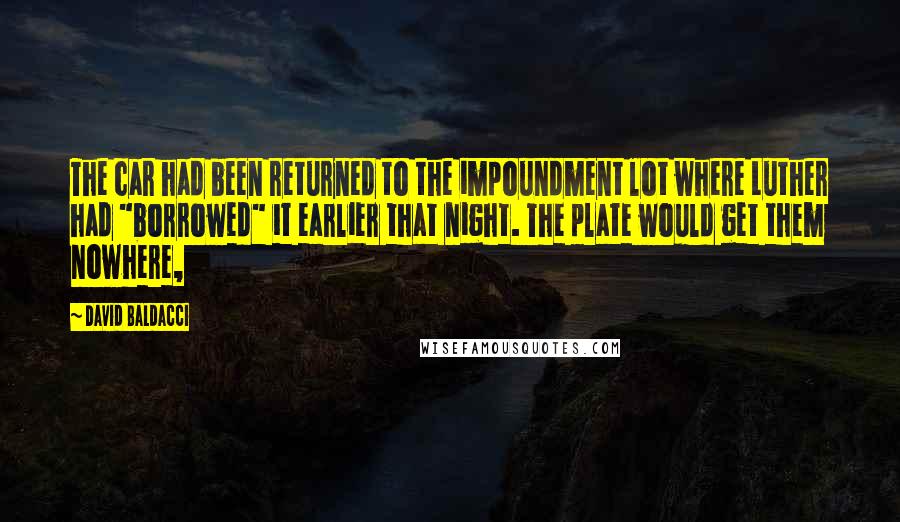 David Baldacci Quotes: The car had been returned to the impoundment lot where Luther had "borrowed" it earlier that night. The plate would get them nowhere,