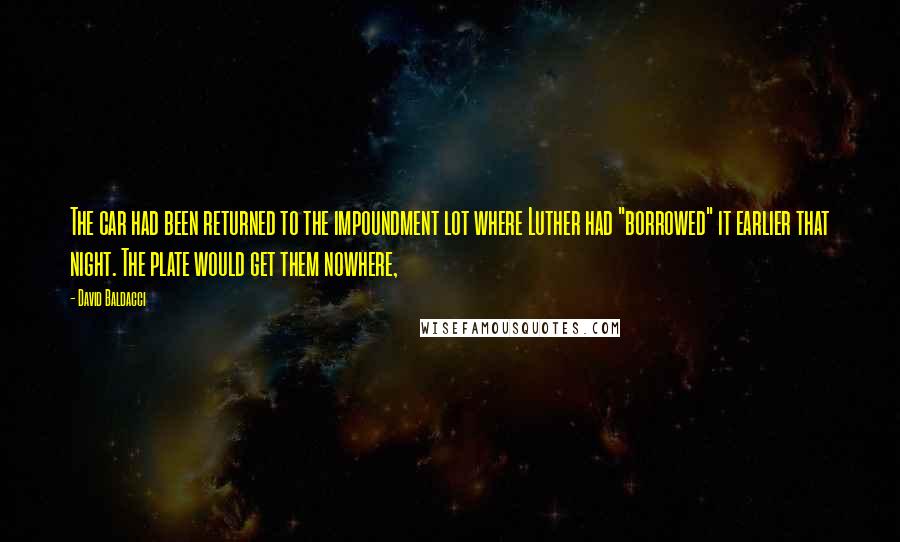 David Baldacci Quotes: The car had been returned to the impoundment lot where Luther had "borrowed" it earlier that night. The plate would get them nowhere,