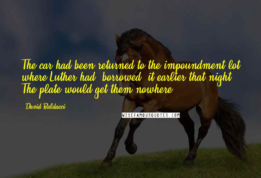 David Baldacci Quotes: The car had been returned to the impoundment lot where Luther had "borrowed" it earlier that night. The plate would get them nowhere,
