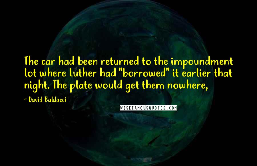 David Baldacci Quotes: The car had been returned to the impoundment lot where Luther had "borrowed" it earlier that night. The plate would get them nowhere,
