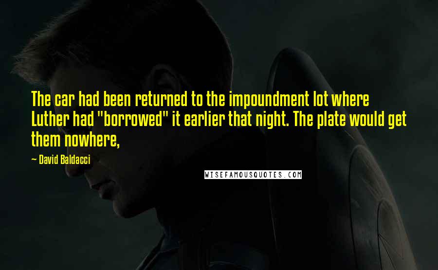 David Baldacci Quotes: The car had been returned to the impoundment lot where Luther had "borrowed" it earlier that night. The plate would get them nowhere,