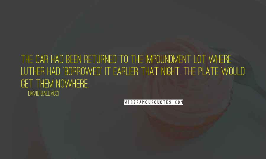David Baldacci Quotes: The car had been returned to the impoundment lot where Luther had "borrowed" it earlier that night. The plate would get them nowhere,