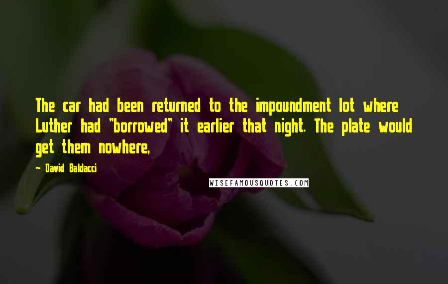 David Baldacci Quotes: The car had been returned to the impoundment lot where Luther had "borrowed" it earlier that night. The plate would get them nowhere,