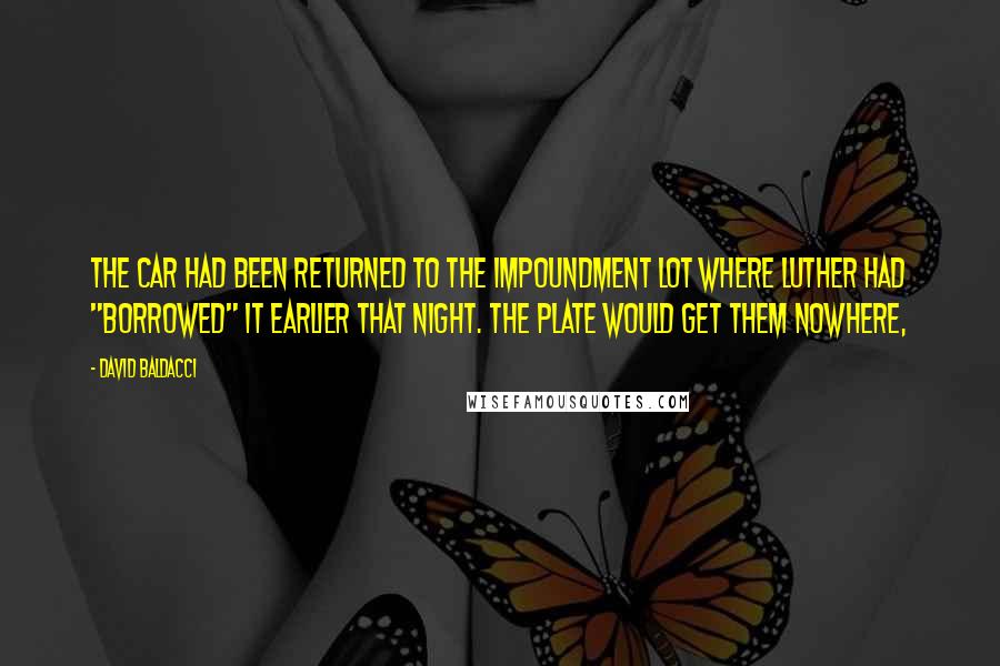 David Baldacci Quotes: The car had been returned to the impoundment lot where Luther had "borrowed" it earlier that night. The plate would get them nowhere,