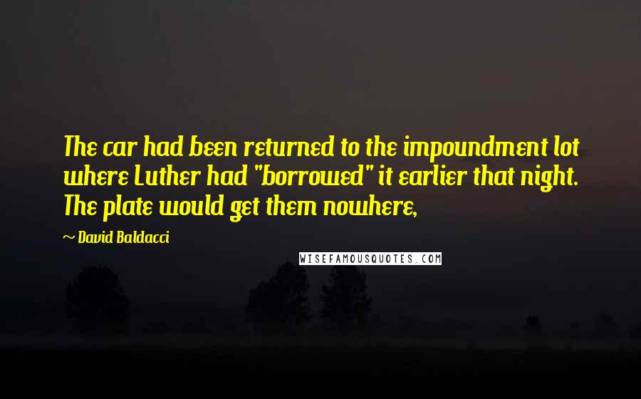 David Baldacci Quotes: The car had been returned to the impoundment lot where Luther had "borrowed" it earlier that night. The plate would get them nowhere,