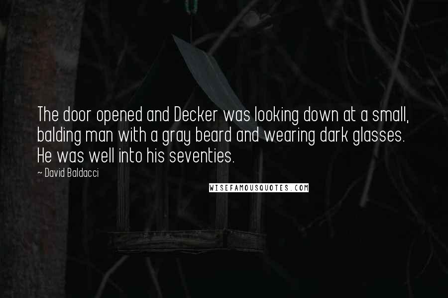 David Baldacci Quotes: The door opened and Decker was looking down at a small, balding man with a gray beard and wearing dark glasses. He was well into his seventies.