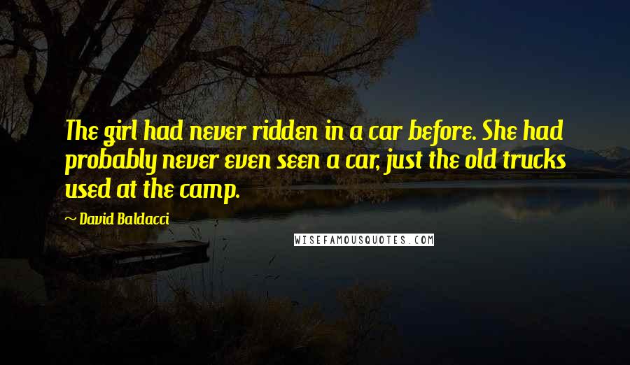 David Baldacci Quotes: The girl had never ridden in a car before. She had probably never even seen a car, just the old trucks used at the camp.