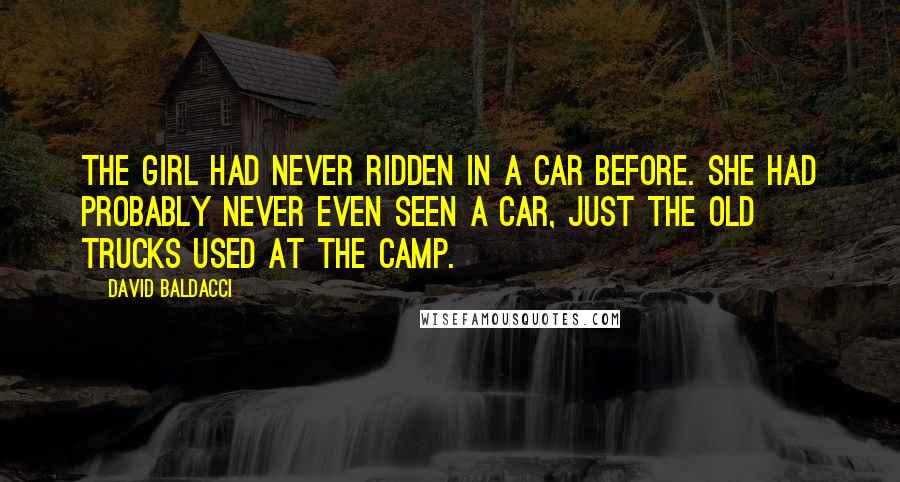 David Baldacci Quotes: The girl had never ridden in a car before. She had probably never even seen a car, just the old trucks used at the camp.