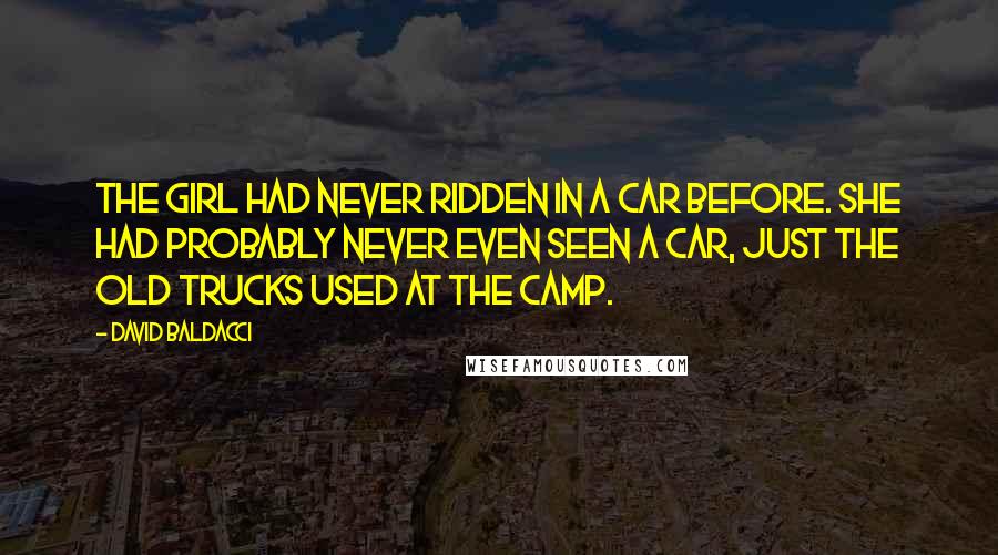 David Baldacci Quotes: The girl had never ridden in a car before. She had probably never even seen a car, just the old trucks used at the camp.