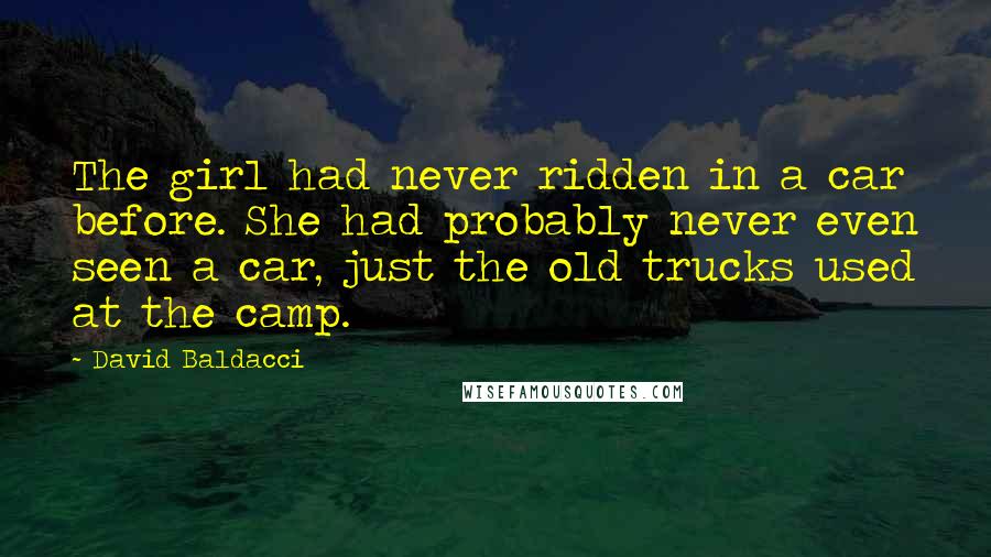 David Baldacci Quotes: The girl had never ridden in a car before. She had probably never even seen a car, just the old trucks used at the camp.