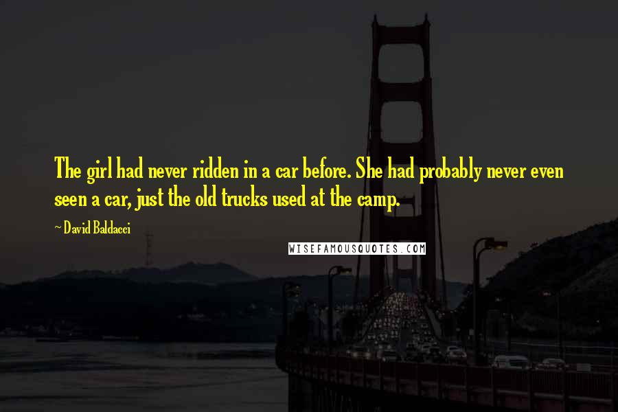 David Baldacci Quotes: The girl had never ridden in a car before. She had probably never even seen a car, just the old trucks used at the camp.