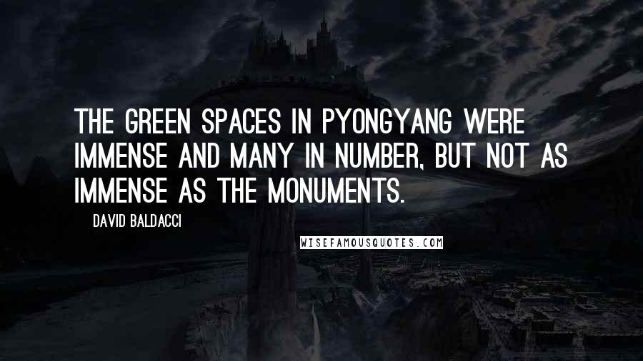 David Baldacci Quotes: The green spaces in Pyongyang were immense and many in number, but not as immense as the monuments.