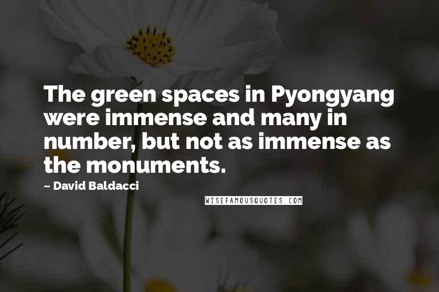 David Baldacci Quotes: The green spaces in Pyongyang were immense and many in number, but not as immense as the monuments.