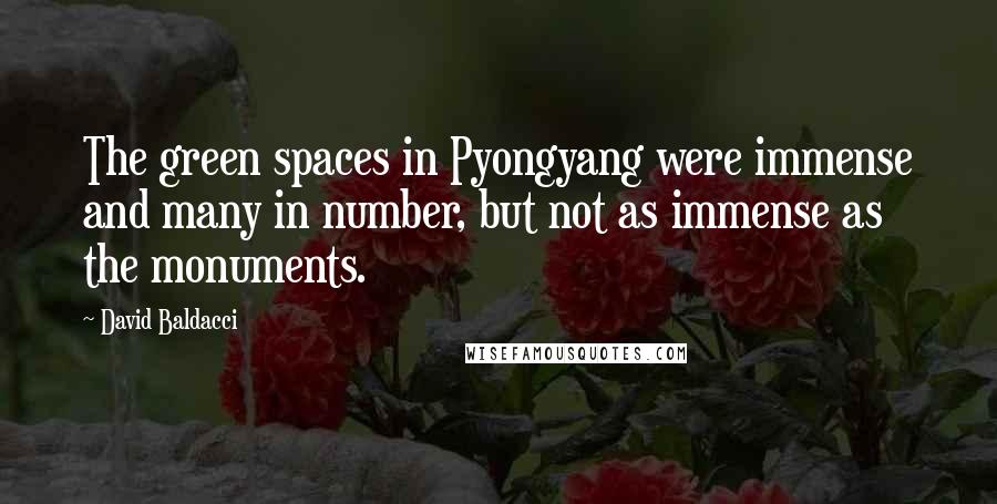 David Baldacci Quotes: The green spaces in Pyongyang were immense and many in number, but not as immense as the monuments.