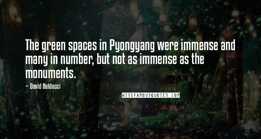 David Baldacci Quotes: The green spaces in Pyongyang were immense and many in number, but not as immense as the monuments.