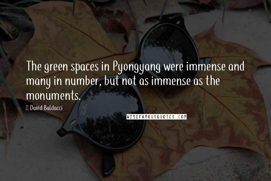 David Baldacci Quotes: The green spaces in Pyongyang were immense and many in number, but not as immense as the monuments.