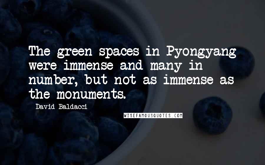 David Baldacci Quotes: The green spaces in Pyongyang were immense and many in number, but not as immense as the monuments.