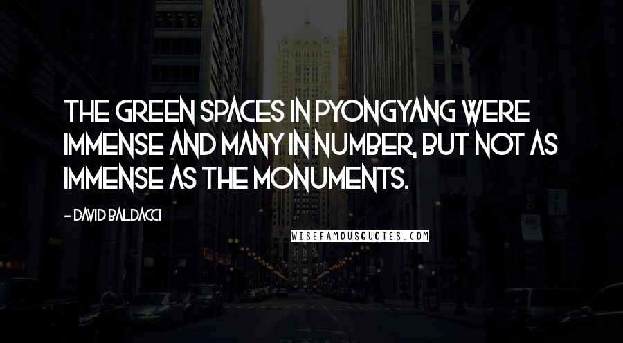 David Baldacci Quotes: The green spaces in Pyongyang were immense and many in number, but not as immense as the monuments.