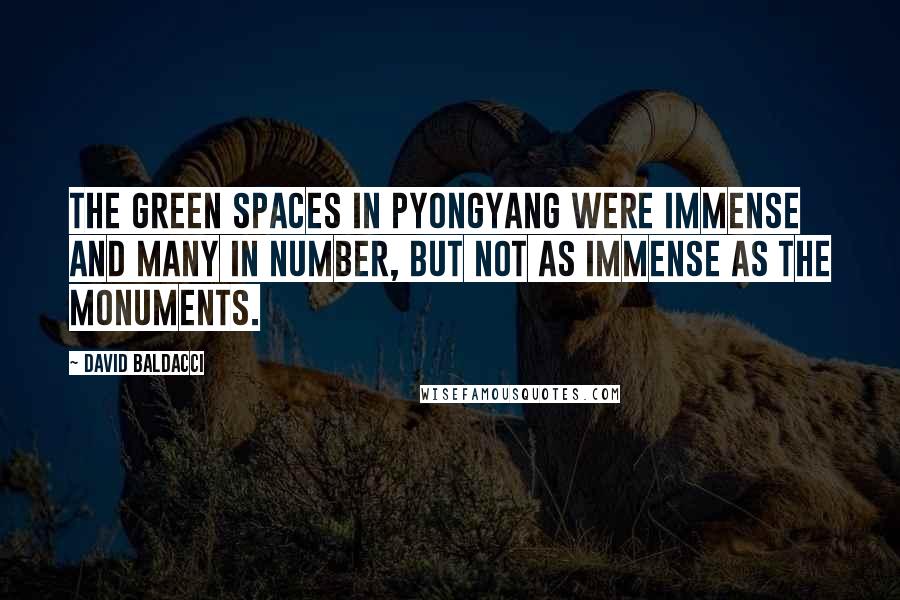 David Baldacci Quotes: The green spaces in Pyongyang were immense and many in number, but not as immense as the monuments.