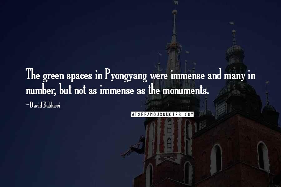 David Baldacci Quotes: The green spaces in Pyongyang were immense and many in number, but not as immense as the monuments.