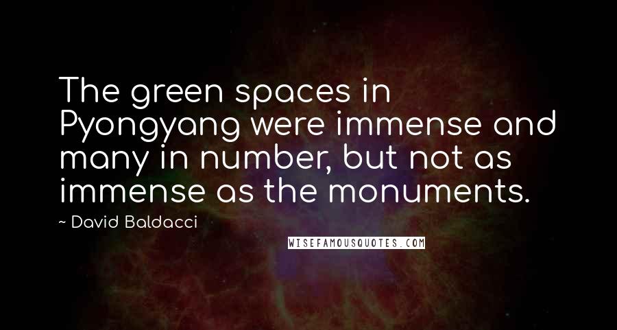 David Baldacci Quotes: The green spaces in Pyongyang were immense and many in number, but not as immense as the monuments.