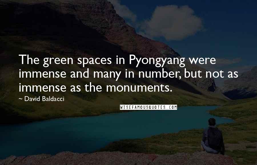 David Baldacci Quotes: The green spaces in Pyongyang were immense and many in number, but not as immense as the monuments.