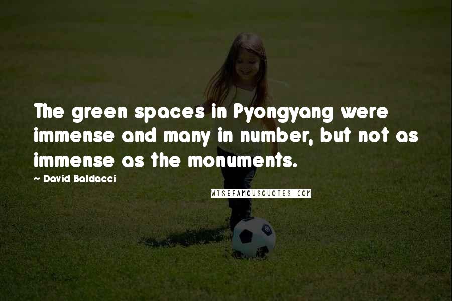 David Baldacci Quotes: The green spaces in Pyongyang were immense and many in number, but not as immense as the monuments.
