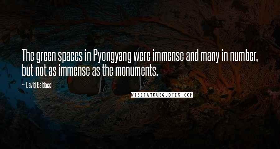 David Baldacci Quotes: The green spaces in Pyongyang were immense and many in number, but not as immense as the monuments.