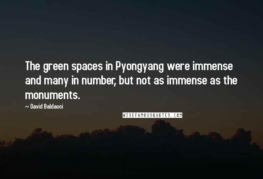 David Baldacci Quotes: The green spaces in Pyongyang were immense and many in number, but not as immense as the monuments.