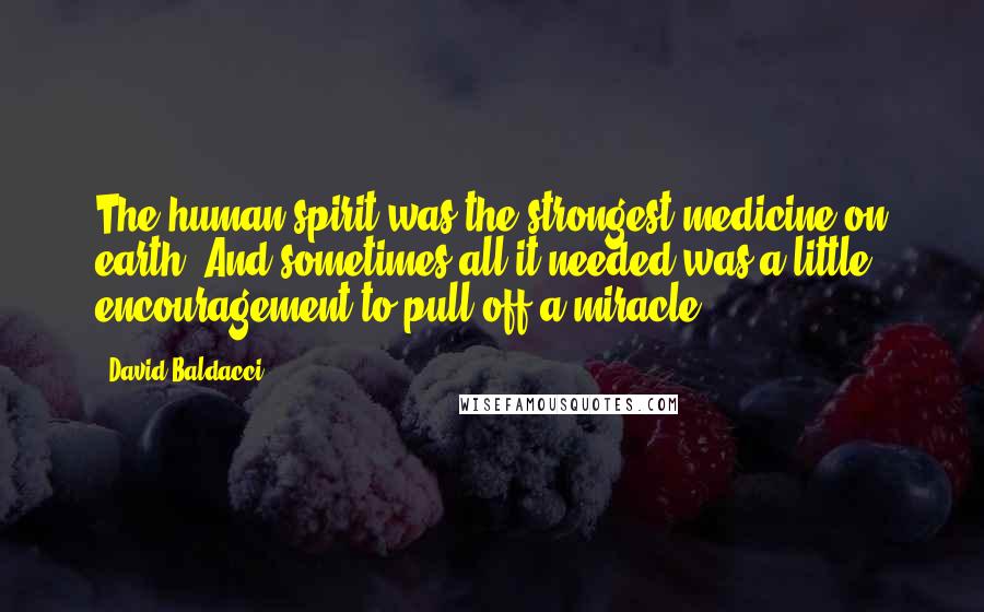 David Baldacci Quotes: The human spirit was the strongest medicine on earth. And sometimes all it needed was a little encouragement to pull off a miracle.