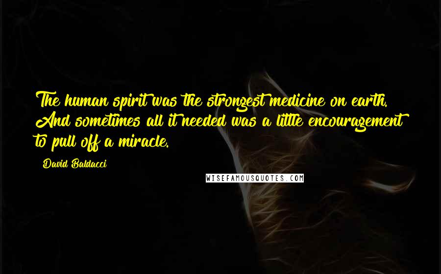 David Baldacci Quotes: The human spirit was the strongest medicine on earth. And sometimes all it needed was a little encouragement to pull off a miracle.