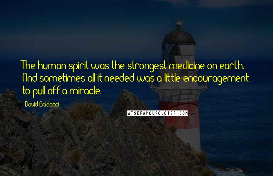 David Baldacci Quotes: The human spirit was the strongest medicine on earth. And sometimes all it needed was a little encouragement to pull off a miracle.