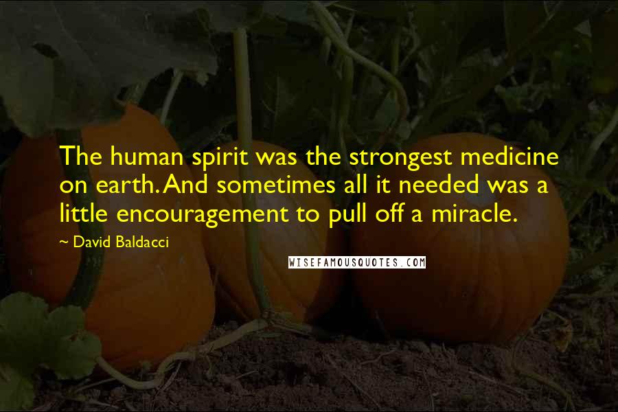 David Baldacci Quotes: The human spirit was the strongest medicine on earth. And sometimes all it needed was a little encouragement to pull off a miracle.