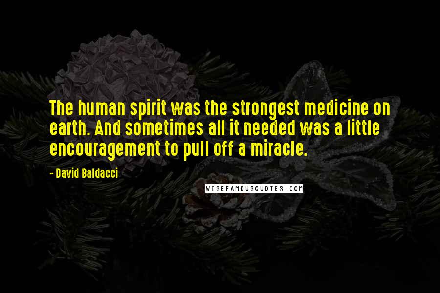 David Baldacci Quotes: The human spirit was the strongest medicine on earth. And sometimes all it needed was a little encouragement to pull off a miracle.