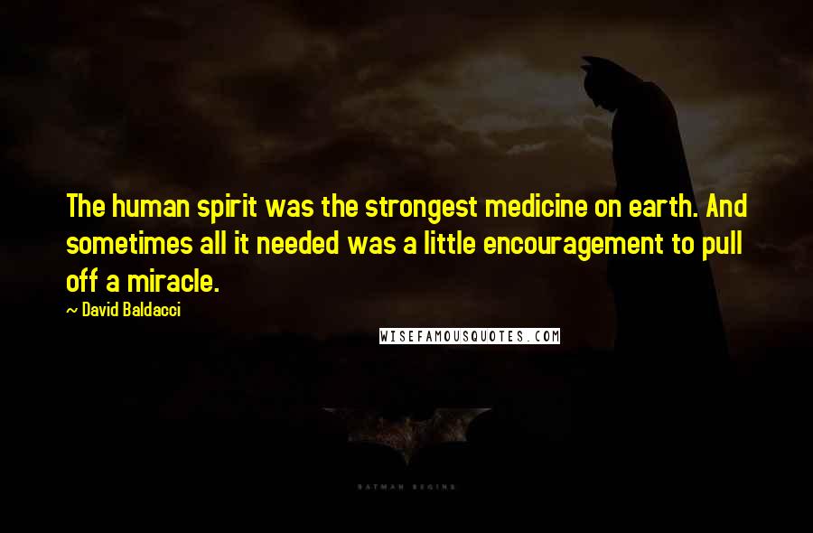 David Baldacci Quotes: The human spirit was the strongest medicine on earth. And sometimes all it needed was a little encouragement to pull off a miracle.