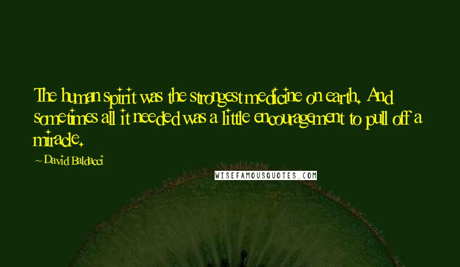 David Baldacci Quotes: The human spirit was the strongest medicine on earth. And sometimes all it needed was a little encouragement to pull off a miracle.