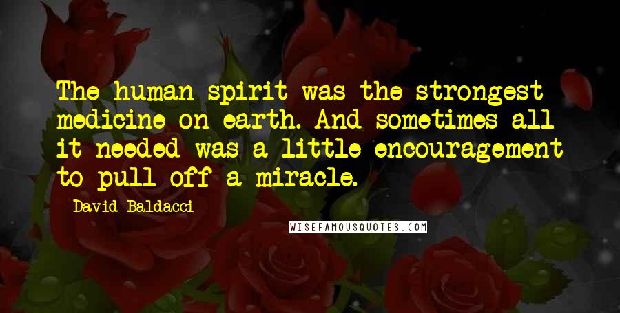 David Baldacci Quotes: The human spirit was the strongest medicine on earth. And sometimes all it needed was a little encouragement to pull off a miracle.