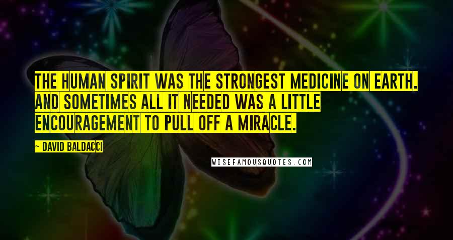 David Baldacci Quotes: The human spirit was the strongest medicine on earth. And sometimes all it needed was a little encouragement to pull off a miracle.