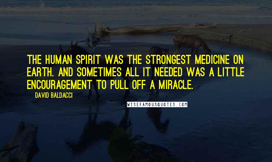 David Baldacci Quotes: The human spirit was the strongest medicine on earth. And sometimes all it needed was a little encouragement to pull off a miracle.