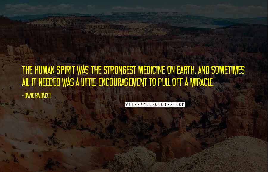 David Baldacci Quotes: The human spirit was the strongest medicine on earth. And sometimes all it needed was a little encouragement to pull off a miracle.