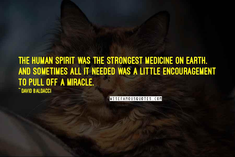 David Baldacci Quotes: The human spirit was the strongest medicine on earth. And sometimes all it needed was a little encouragement to pull off a miracle.