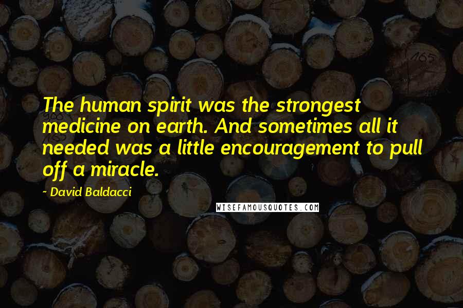 David Baldacci Quotes: The human spirit was the strongest medicine on earth. And sometimes all it needed was a little encouragement to pull off a miracle.