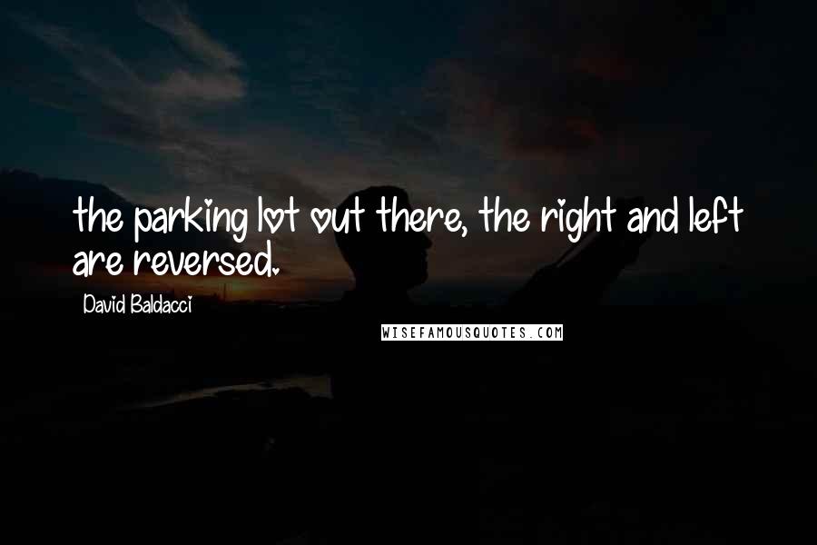 David Baldacci Quotes: the parking lot out there, the right and left are reversed.