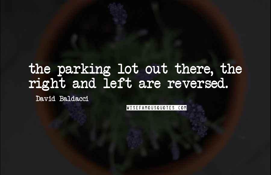David Baldacci Quotes: the parking lot out there, the right and left are reversed.