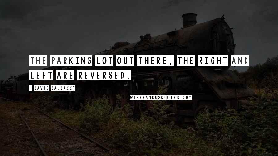 David Baldacci Quotes: the parking lot out there, the right and left are reversed.