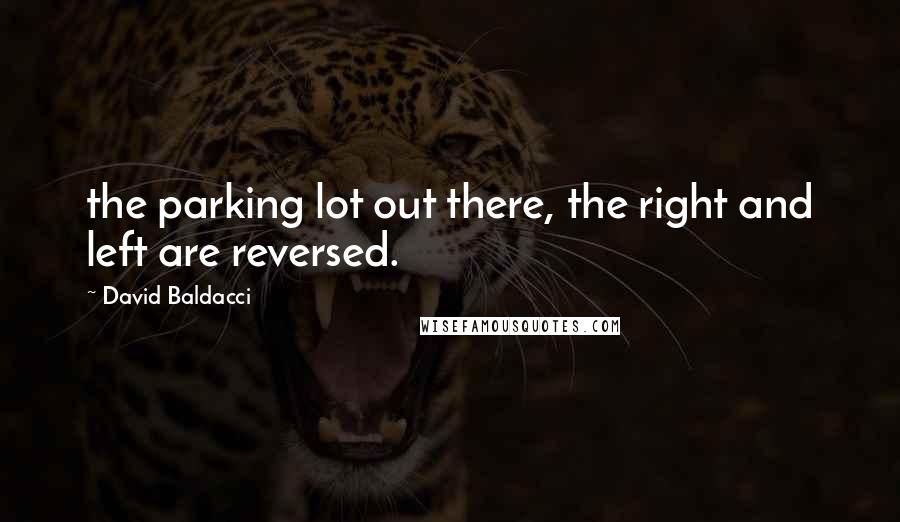 David Baldacci Quotes: the parking lot out there, the right and left are reversed.