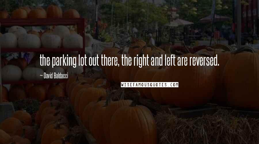 David Baldacci Quotes: the parking lot out there, the right and left are reversed.