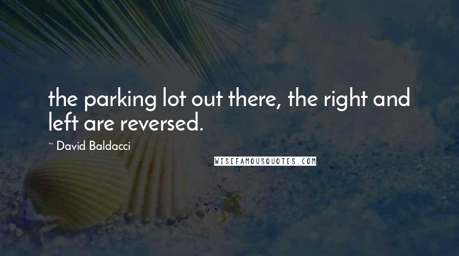 David Baldacci Quotes: the parking lot out there, the right and left are reversed.