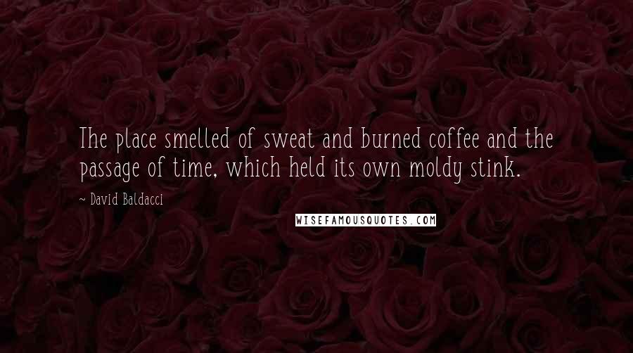 David Baldacci Quotes: The place smelled of sweat and burned coffee and the passage of time, which held its own moldy stink.