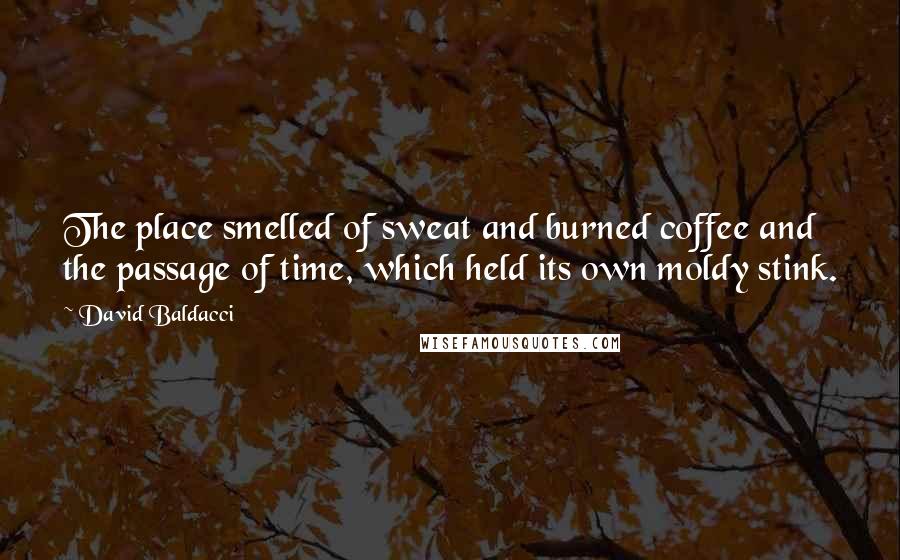 David Baldacci Quotes: The place smelled of sweat and burned coffee and the passage of time, which held its own moldy stink.